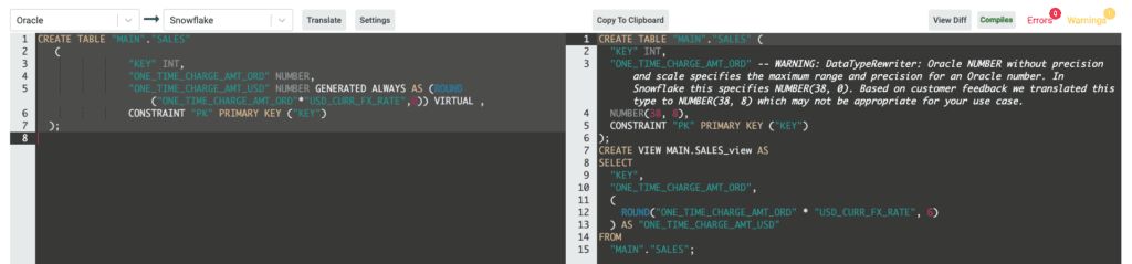CREATE TABLE "MAIN"."SALES" ( "KEY" INT, "ONE_TIME_CHARGE_AMT_ORD" NUMBER, "ONE_TIME_CHARGE_AMT_USD" NUMBER GENERATED ALWAYS AS (ROUND("ONE_TIME_CHARGE_AMT_ORD"*"USD_CURR_FX_RATE",6)) VIRTUAL , CONSTRAINT "PK" PRIMARY KEY ("KEY") );